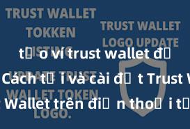 tạo ví trust wallet để lưu nft Cách tải và cài đặt Trust Wallet trên điện thoại tại Việt Nam