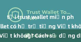 tải trust wallet miễn phí Trust Wallet có hỗ trợ tiếng Việt không? Cách sử dụng dễ dàng