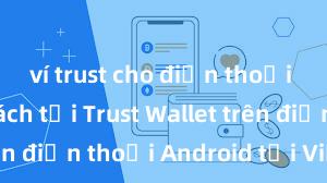 ví trust cho điện thoại android Cách tải Trust Wallet trên điện thoại Android tại Việt Nam